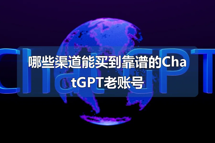 哪些渠道能买到靠谱的ChatGPT老账号